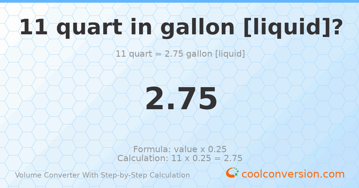 11 quarts = 2.75 gallons [liquid]